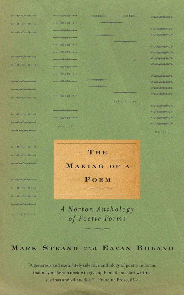 one of the best books on writing poetry Mark Strand and Eavan Boland's The Making of a Poem: A Norton Anthology of Poetic Forms